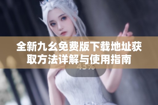 全新九幺免费版下载地址获取方法详解与使用指南