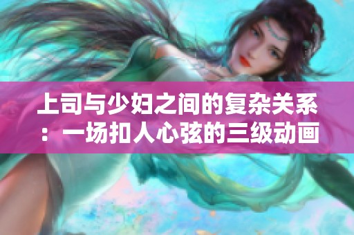 上司与少妇之间的复杂关系：一场扣人心弦的三级动画故事