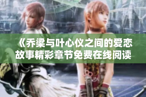 《乔梁与叶心仪之间的爱恋故事精彩章节免费在线阅读》