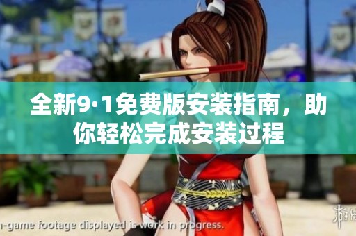 全新9·1免费版安装指南，助你轻松完成安装过程