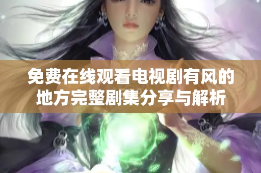 免费在线观看电视剧有风的地方完整剧集分享与解析