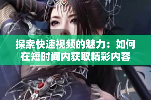 探索快速视频的魅力：如何在短时间内获取精彩内容