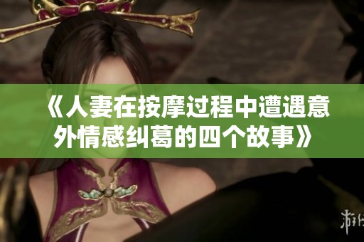 《人妻在按摩过程中遭遇意外情感纠葛的四个故事》