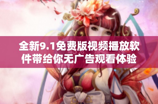 全新9.1免费版视频播放软件带给你无广告观看体验