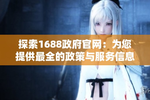 探索1688政府官网：为您提供最全的政策与服务信息