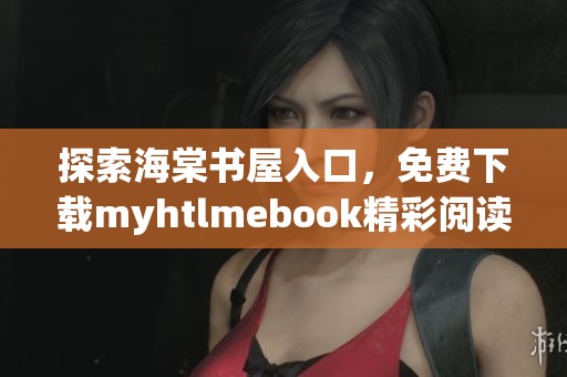 探索海棠书屋入口，免费下载myhtlmebook精彩阅读资源