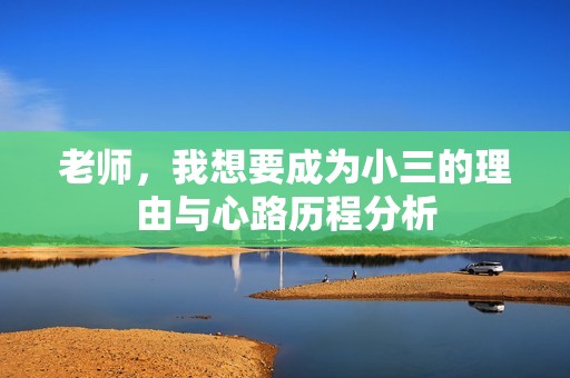 老师，我想要成为小三的理由与心路历程分析