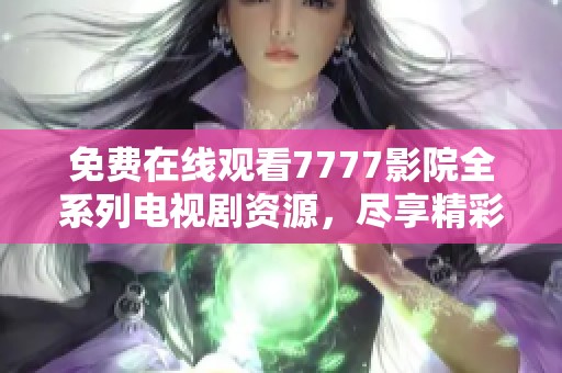 免费在线观看7777影院全系列电视剧资源，尽享精彩剧集盛宴