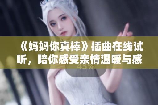 《妈妈你真棒》插曲在线试听，陪你感受亲情温暖与感动