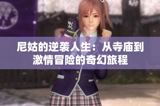 尼姑的逆袭人生：从寺庙到激情冒险的奇幻旅程