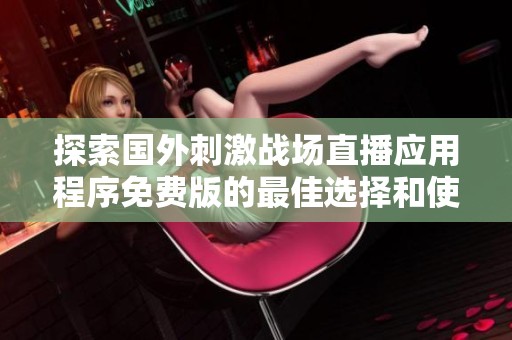 探索国外刺激战场直播应用程序免费版的最佳选择和使用技巧