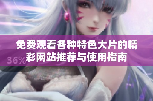 免费观看各种特色大片的精彩网站推荐与使用指南