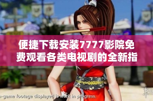便捷下载安装7777影院免费观看各类电视剧的全新指南