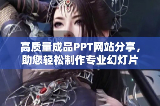 高质量成品PPT网站分享，助您轻松制作专业幻灯片