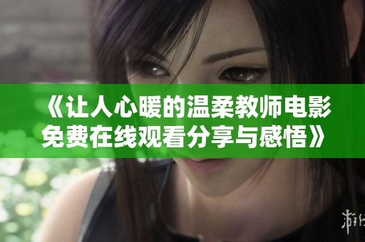 《让人心暖的温柔教师电影免费在线观看分享与感悟》