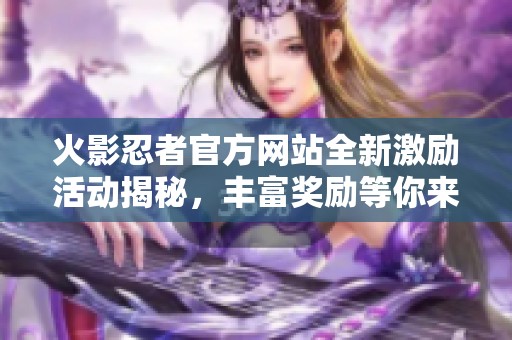 火影忍者官方网站全新激励活动揭秘，丰富奖励等你来领！