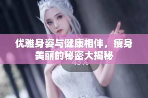 优雅身姿与健康相伴，瘦身美丽的秘密大揭秘