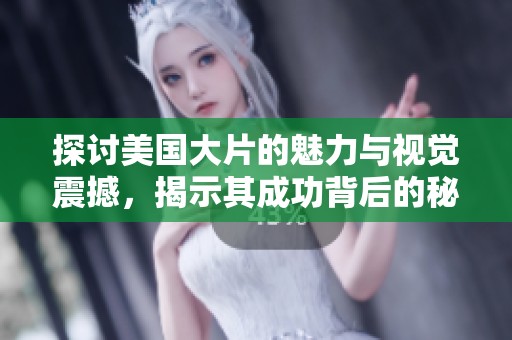 探讨美国大片的魅力与视觉震撼，揭示其成功背后的秘密