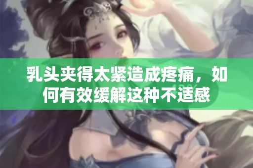 乳头夹得太紧造成疼痛，如何有效缓解这种不适感