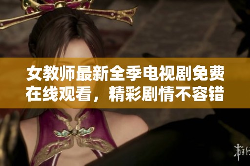 女教师最新全季电视剧免费在线观看，精彩剧情不容错过！