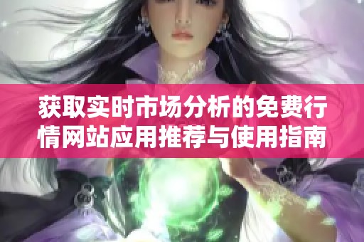 获取实时市场分析的免费行情网站应用推荐与使用指南