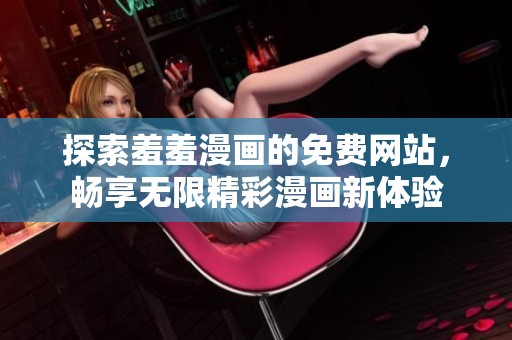 探索羞羞漫画的免费网站，畅享无限精彩漫画新体验