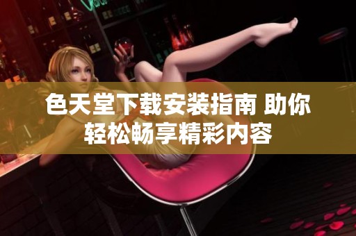 色天堂下载安装指南 助你轻松畅享精彩内容