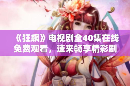 《狂飙》电视剧全40集在线免费观看，速来畅享精彩剧情！