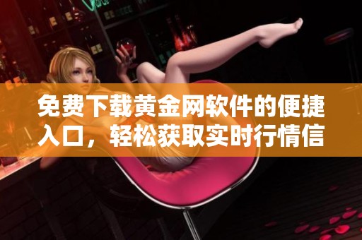 免费下载黄金网软件的便捷入口，轻松获取实时行情信息