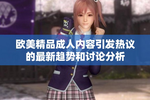 欧美精品成人内容引发热议的最新趋势和讨论分析
