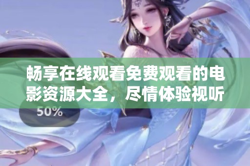 畅享在线观看免费观看的电影资源大全，尽情体验视听盛宴