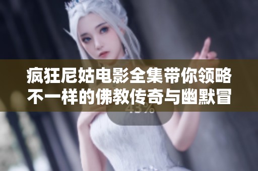 疯狂尼姑电影全集带你领略不一样的佛教传奇与幽默冒险之旅