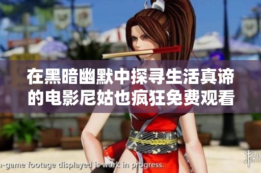 在黑暗幽默中探寻生活真谛的电影尼姑也疯狂免费观看方法揭秘