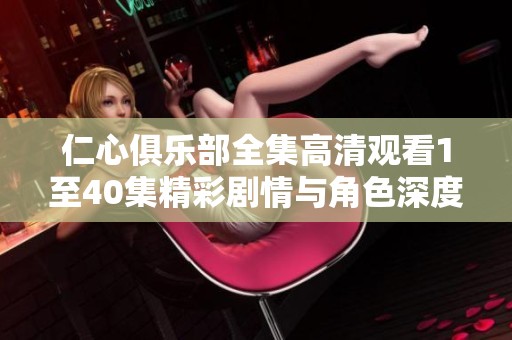 仁心俱乐部全集高清观看1至40集精彩剧情与角色深度解析