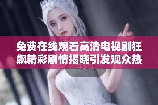 免费在线观看高清电视剧狂飙精彩剧情揭晓引发观众热议