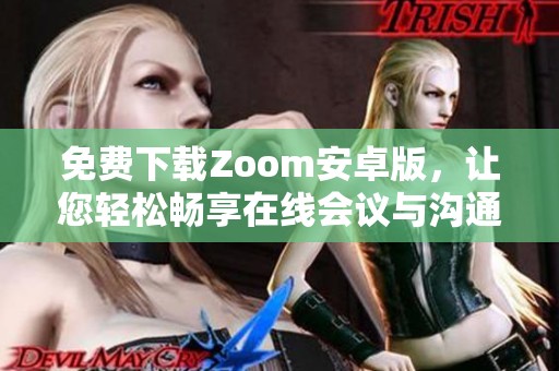 免费下载Zoom安卓版，让您轻松畅享在线会议与沟通体验