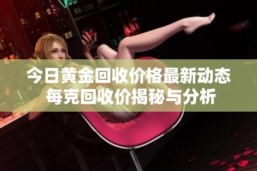 今日黄金回收价格最新动态 每克回收价揭秘与分析