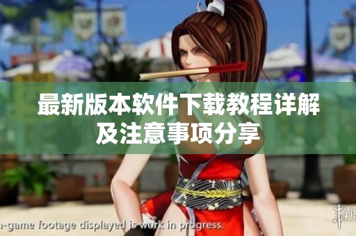 最新版本软件下载教程详解及注意事项分享