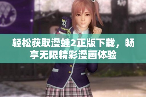 轻松获取漫蛙2正版下载，畅享无限精彩漫画体验