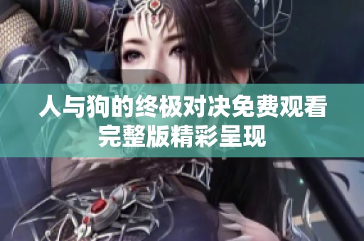 人与狗的终极对决免费观看完整版精彩呈现