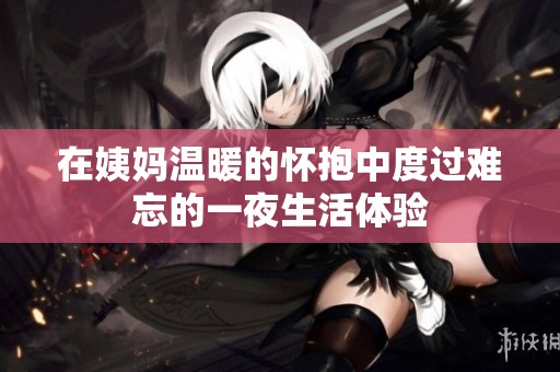 在姨妈温暖的怀抱中度过难忘的一夜生活体验
