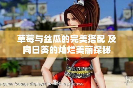 草莓与丝瓜的完美搭配 及向日葵的灿烂美丽探秘