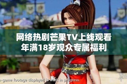网络热剧芒果TV上线观看年满18岁观众专属福利