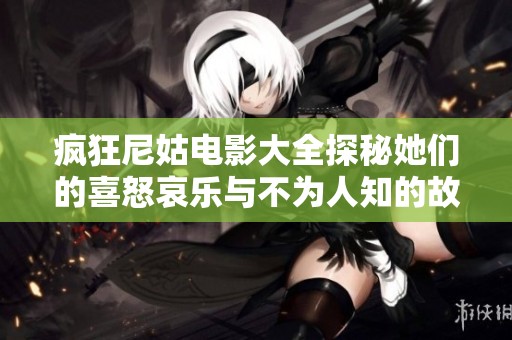 疯狂尼姑电影大全探秘她们的喜怒哀乐与不为人知的故事