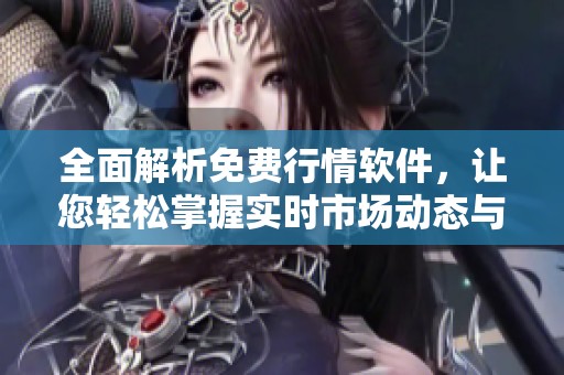 全面解析免费行情软件，让您轻松掌握实时市场动态与趋势