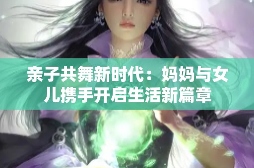 亲子共舞新时代：妈妈与女儿携手开启生活新篇章