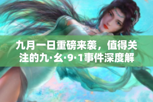 九月一日重磅来袭，值得关注的九·幺·9·1事件深度解析