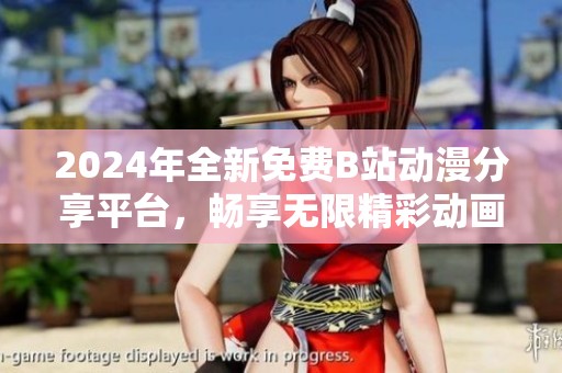 2024年全新免费B站动漫分享平台，畅享无限精彩动画内容