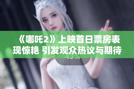 《哪吒2》上映首日票房表现惊艳 引发观众热议与期待