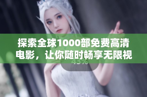 探索全球1000部免费高清电影，让你随时畅享无限视听盛宴